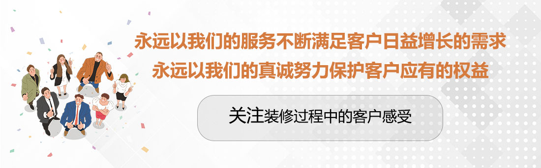 堅(jiān)持兩個(gè)永遠(yuǎn)，關(guān)注裝修過(guò)程中的客戶感受。